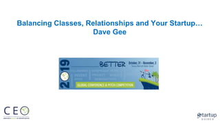Balancing Classes, Relationships and Your Startup…
Dave Gee
 