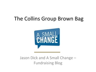 The Collins Group Brown Bag Jason Dick and A Small Change – Fundraising Blog 