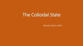 The Colloidal State
Maryam Fida (o-1827)
 