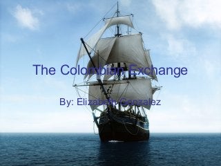 The Colombian Exchange
By: Elizabeth Gonzalez
 