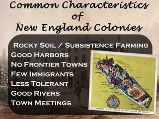 Common Characteristics of  New England Colonies Rocky Soil / Subsistence Farming Good Harbors No Frontier Towns Few Immigrants Less Tolerant Good Rivers Town Meetings 