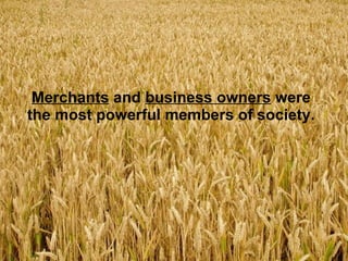 Merchants  and  business owners  were the most powerful members of society. 