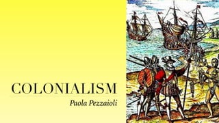 COLONIALISM
Paola Pezzaioli
 
