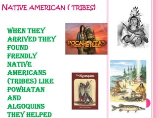 NATIVE AMERICAN (   TRIBES)



 When they
 arrived they
 found
 frendly
 native
 americans
 (tribes) like
 powhatan
 and
 algoquins
 they helped
 