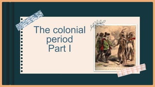 The colonial
period
Part I
 