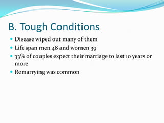 B. Tough ConditionsDisease wiped out many of themLife span men 48 and women 3933% of couples expect their marriage to last 10 years or moreRemarrying was common