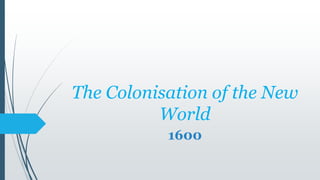 The Colonisation of the New
World
1600
 