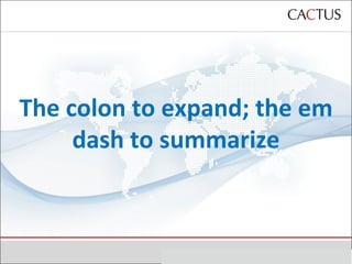 The colon to expand; the em dash to summarize 