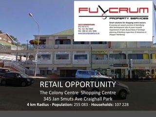 RETAIL OPPORTUNITY
The Colony Centre Shopping Centre
345 Jan Smuts Ave Craighall Park
4 km Radius - Population: 255 083 - Households: 107 228
 