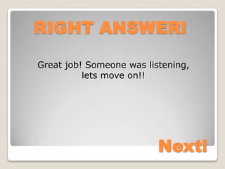 RIGHT ANSWER!

Great job! Someone was listening,
          lets move on!!




                          Next!
 