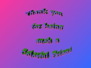 Thank  you for  being such  a Colorful  Friend 