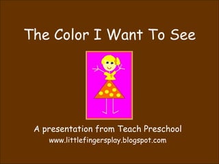 The Color I Want To See A presentation from Teach Preschool www.littlefingersplay.blogspot.com 