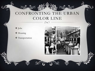CONFRONTING THE URBAN
COLOR LINE
 Jobs
 Housing
 Transportation

 