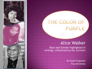 Alice Walker
     Race and Gender highlighted in
writings, influenced by her activism



                   By Gayle Fergusson
                       Troy University
 
