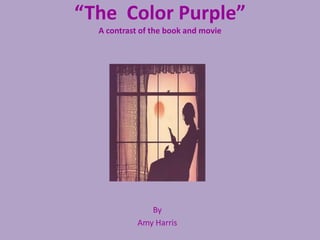 “The  Color Purple”A contrast of the book and movie By Amy Harris 