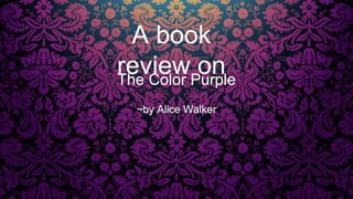 The Color Purple
~by Alice Walker
A book
review on
 