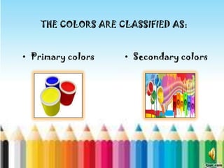 THE COLORS ARE CLASSIFIED AS:


? Primary colors    ? Secondary colors
 