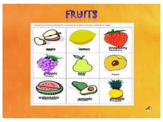 apple     lemon     strawberry




  grappes    pear




watermelon   avocado   pineaple
 