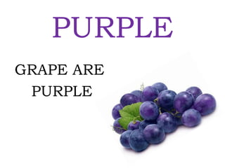 PURPLE
GRAPE ARE
PURPLE
 