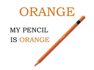 ORANGE
MY PENCIL
IS ORANGE
 