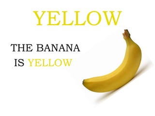 YELLOW
THE BANANA
IS YELLOW
 