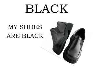 BLACK
MY SHOES
ARE BLACK
 