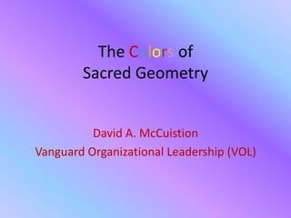 The Colors of
Sacred Geometry

David A. McCuistion
Vanguard Organizational Leadership (VOL)

 
