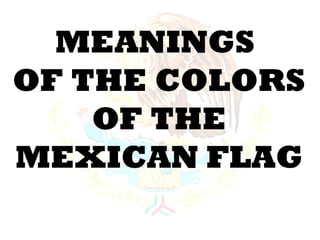 MEANINGS
OF THE COLORS
    OF THE
MEXICAN FLAG
 