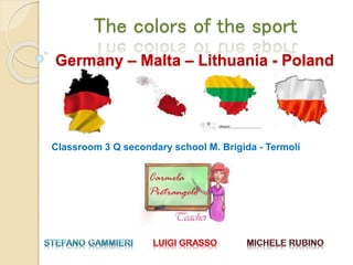 The colors of the sport
Classroom 3 Q secondary school M. Brigida - Termoli
Germany – Malta – Lithuania - Poland
 