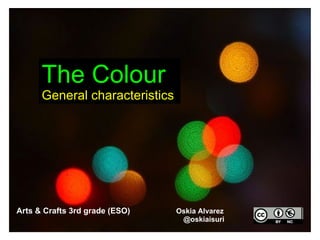 The Colour
      General characteristics




Arts & Crafts 3rd grade (ESO)   Oskia Alvarez
                                 @oskiaisuri
 
