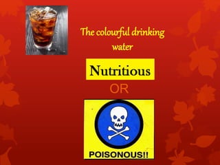 The colourful drinking
water
OR
 