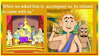 When we asked him to accompany us, he refused
to come with us.’
 