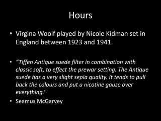 Hours
• Virgina Woolf played by Nicole Kidman set in
  England between 1923 and 1941.

• “Tiffen Antique suede filter in c...