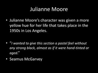 Julianne Moore
• Julianne Moore’s character was given a more
  yellow hue for her life that takes place in the
  1950s in ...