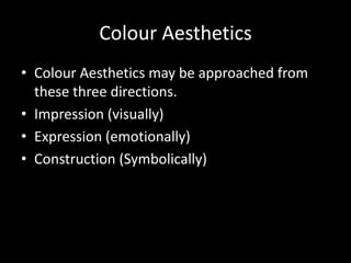 Colour Aesthetics
• Colour Aesthetics may be approached from
  these three directions.
• Impression (visually)
• Expressio...