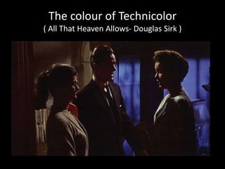 The colour of Technicolor
( All That Heaven Allows- Douglas Sirk )
 
