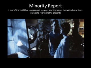 Minority Report
( Use of the cold blue to represent memory and the use of the warm brownish –
                         ora...