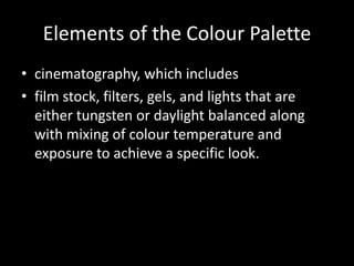 Elements of the Colour Palette
• cinematography, which includes
• film stock, filters, gels, and lights that are
  either ...