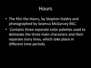 Hours
• The film the Hours, by Stephen Daldry and
  photographed by Seamus McGarvey BSC.
• Contains three separate color p...
