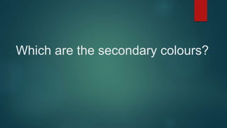 Which are the secondary colours?
 