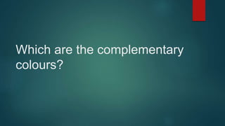 Which are the complementary
colours?
 