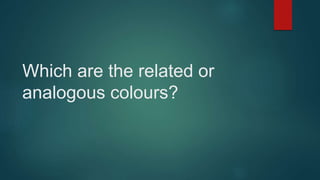 Which are the related or
analogous colours?
 