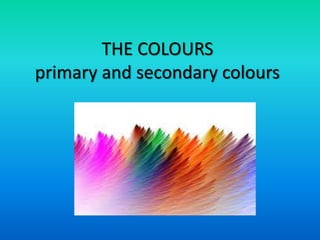 THE COLOURS
primary and secondary colours
 