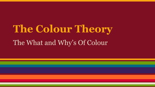The Colour Theory
The What and Why’s Of Colour

 