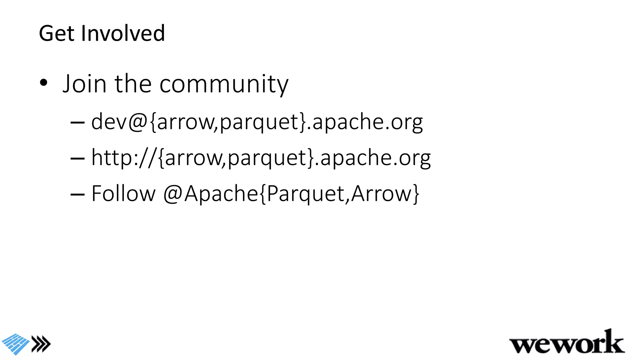 Get Involved
• Join the community
– dev@{arrow,parquet}.apache.org
– http://{arrow,parquet}.apache.org
– Follow @Apache{Parquet,Arrow}
 