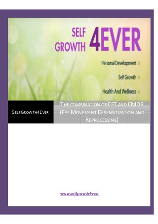 www.selfgrowth4ever
SELFGROWTH4EVER
THE COMBINATION OF EFT AND EMDR
(EYE MOVEMENT DESENSITIZATION AND
REPROCESSING)
 