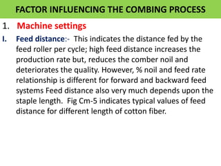 FACTOR INFLUENCING THE COMBING PROCESS
1. Machine settings
I. Feed distance:- This indicates the distance fed by the
feed ...