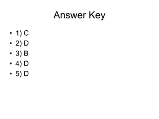 Answer Key
• 1) C
• 2) D
• 3) B
• 4) D
• 5) D
 