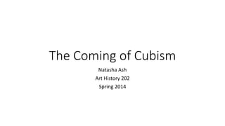 The Coming of Cubism
Natasha Ash
Art History 202
Spring 2014
 
