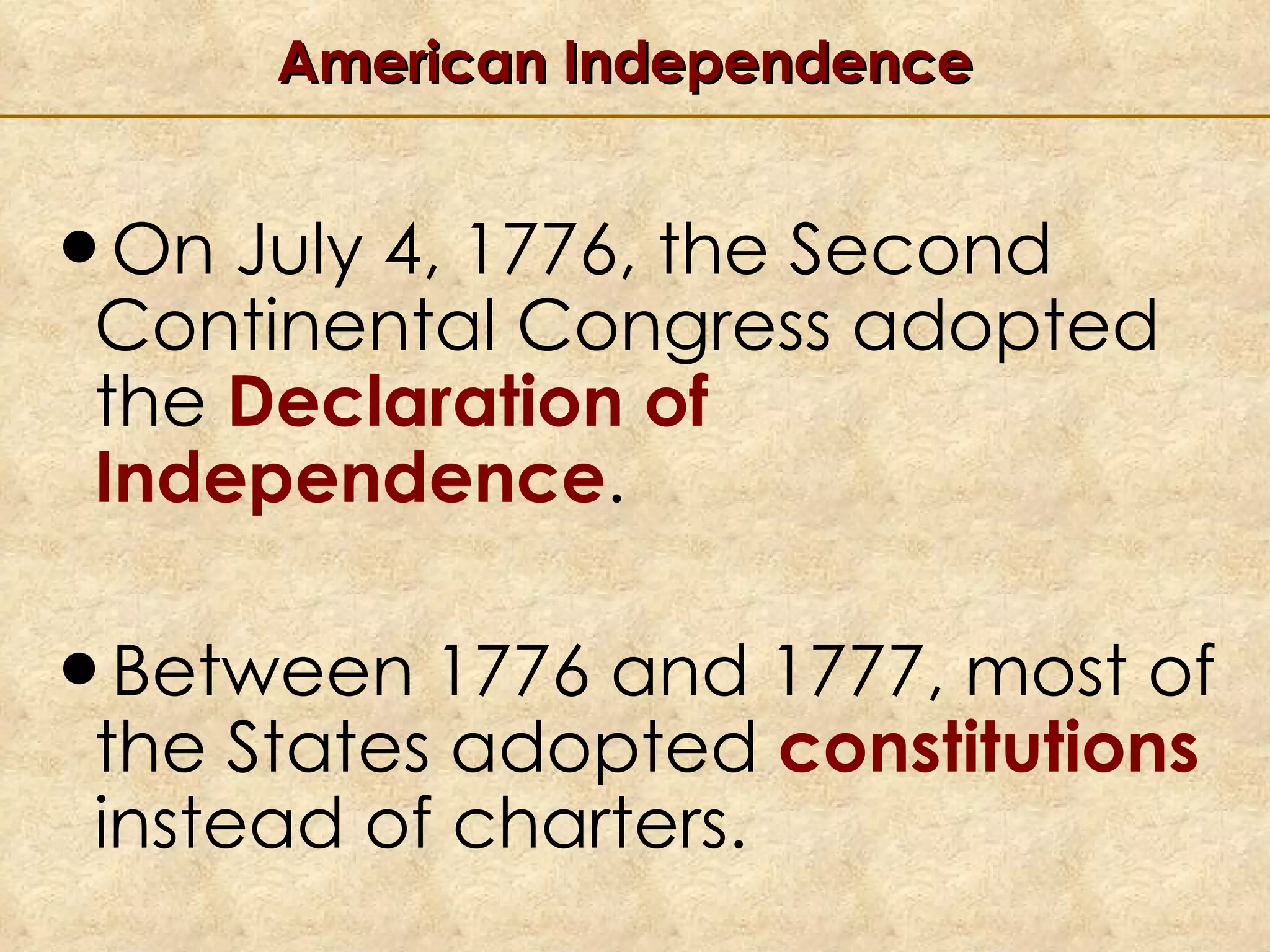 American Independence On July 4, 1776, the Second Continental Congress adopted the  Declaration of Independence .  Between 1776 and 1777, most of the States adopted  constitutions  instead of charters. 